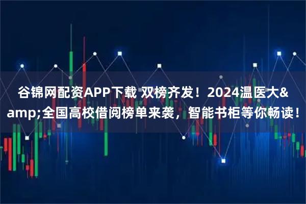 谷锦网配资APP下载 双榜齐发!2024温医大&全国高校借阅榜单来袭,智能书柜等你畅读!