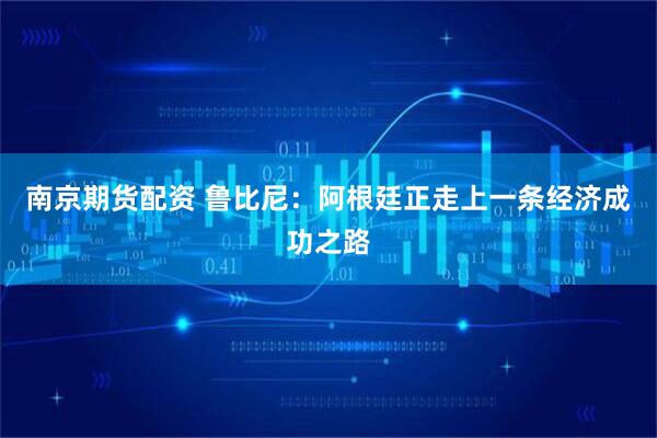 南京期货配资 鲁比尼：阿根廷正走上一条经济成功之路