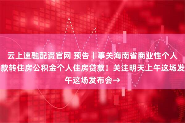 云上速融配资官网 预告丨事关海南省商业性个人住房贷款转住房公积金个人住房贷款！关注明天上午这场发布会→