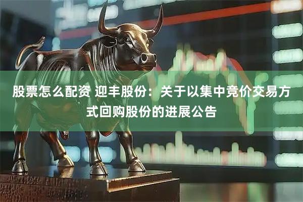 股票怎么配资 迎丰股份：关于以集中竞价交易方式回购股份的进展公告