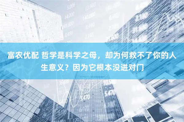 富农优配 哲学是科学之母，却为何救不了你的人生意义？因为它根本没进对门