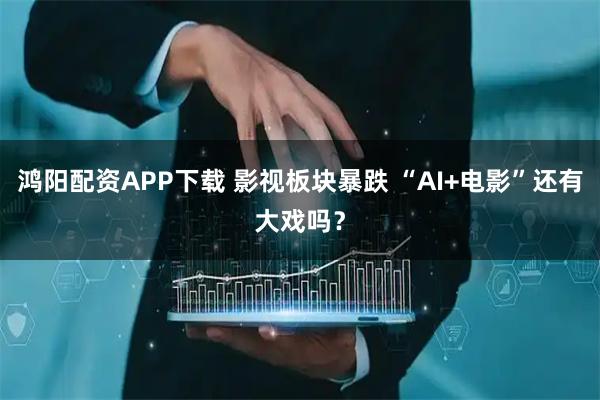 鸿阳配资APP下载 影视板块暴跌 “AI+电影”还有大戏吗？