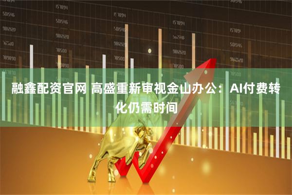 融鑫配资官网 高盛重新审视金山办公：AI付费转化仍需时间
